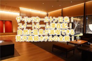【宿泊記】ザ・リッツ・カールトン日光ブログレビュー!スイートルーム、温泉、露天風呂、アフタヌーンティー、プラチナ特典まとめ!!