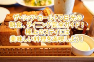 ザ・リッツ・カールトン日光の朝食、ディナー、アフタヌーンティー、限定コースの完全ガイド！