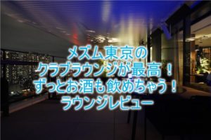 メズム東京のクラブラウンジ、朝食、アフタヌーンティー、カクテルタイムの全て！ブログ的レビュー！
