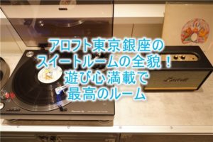 アロフト東京銀座のスイートルーム「アロフトスイート」の全貌！遊び心満載！DJブースに中央のバスタブ！！