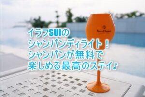 イラフ SUIにクラブラウンジはない!代わりのシャンパンディライトが最高!憧れのシャンパンが飲み放題!!