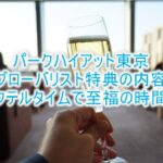 パークハイアット東京のグローバリスト特典!カクテルタイム、朝食などが無料で頂ける!レビューも合わせて紹介