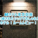 ACホテル東京銀座のブログ的なルームレビュー!プライムスーペリアキングで洗練された空間を楽しむ!