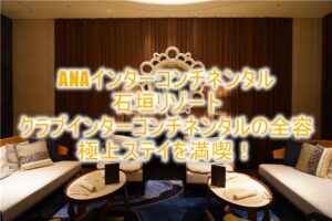 ANAインターコンチネンタル 石垣リゾートのクラブインターコンチネンタルの特典、クラブラウンジの全容!