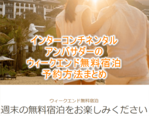 インターコンチネンタルアンバサダーのウィークエンド無料宿泊の予約方法とメリット、実体験レポ!