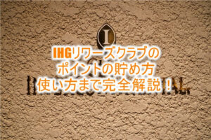 2025年版!IHG One Rewards(IHG ワンリワーズ)のポイントの貯め方と使い方まとめ!最大限お得に利用する方法も徹底解説!!
