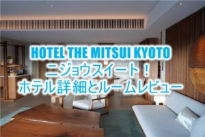 HOTEL THE MITSUI KYOTOの宿泊記！ブログ的なルームレビュー！ニジョウスイート、絶景の中庭、ホテルの全貌！！
