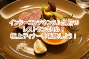 ANAインターコンチネンタル別府の「エレメンツ」ディナーレポ！レストラン、バー、ラウンジやインルームダイニングの詳細まとめ！！