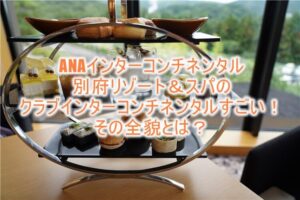 ANAインターコンチネンタル別府のクラブインターコンチネンタル特典、クラブラウンジ、朝食、アフタヌーンティー、カクテルタイムは最高!
