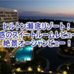 【宿泊記】ヒルトン沖縄瀬底リゾートのブログレビュー!キングデラックススイート、インフィニティプールやサンセットがおすすめ!