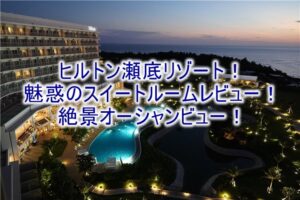 【宿泊記】ヒルトン沖縄瀬底リゾートのブログレビュー!キングデラックススイート、インフィニティプールやサンセットがおすすめ!