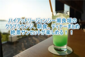 ハイアット リージェンシー 瀬良垣のクラブラウンジ、朝食、ディナーの全貌!絶景サンセットが楽しめるシラカチのディナーがすごい!!
