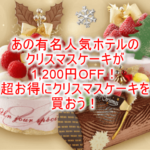 クリスマスケーキ、高級スイーツやラグジュアリーホテルのスイーツが何度でも1,200円OFF!