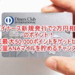 ダイナースクラブカードで20,000Pは爆益!更にキャンペーンで最大50,000ポイント貰える!