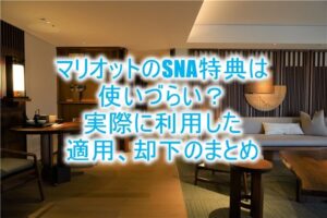 マリオットのSNA特典の成功率、適用、却下のまとめ!実際に使用してアップグレードレポ詳細一覧!