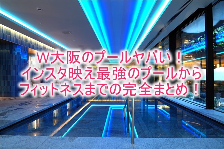 Ｗ大阪のインスタ映え最強プール、ジムやSPAの詳細まとめ！極上のプールやサウナを満喫！！