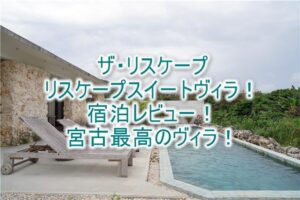 the rescape（ザ・リスケープ） のRescape Suite Villa（リスケープスイートヴィラ）のブログレビュー宿泊記！宮古島の極上ヴィラの全貌まとめ！