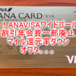 ANAVISAワイドゴールドカードが大改悪!マイル還元率1.3%は1%に下がり、年会費割引一部廃止へ!改定のまとめ!