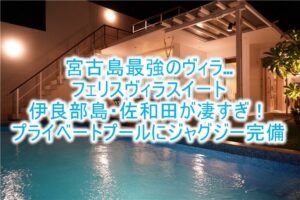 フェリスヴィラスイート 伊良部島・佐和田 のブログレビュー宿泊記!最高におすすめできる最強の宮古島貸切ヴィラ!野外プールやジャグジーも完備!!