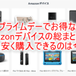 2022年Amazonプライムデーで買うべきものまとめ!ガジェットならAmazonデバイスが最強におすすめ!