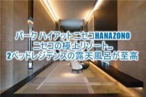 パーク ハイアット ニセコHANAZONOのブログレビュー！北海道最強のラグジュアリーリゾート！2ベッドレジデンスルームから、レストランなど全貌レポ！