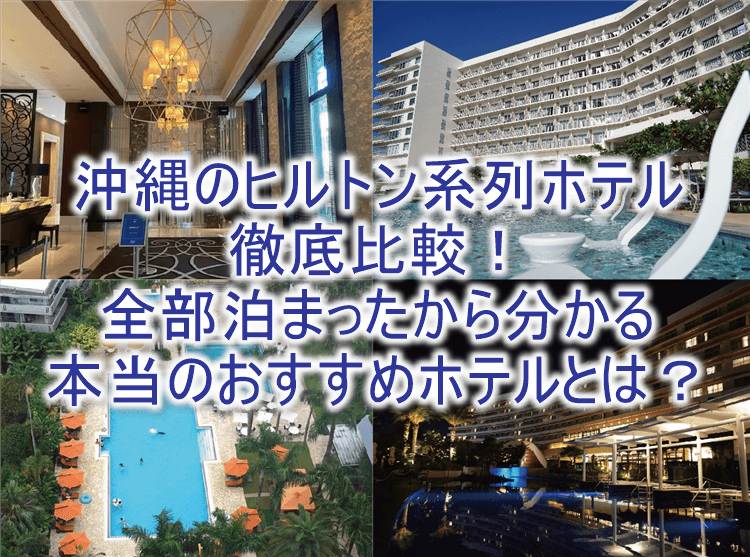 沖縄本島のヒルトン系列の全5つのホテルまとめ。実際に宿泊したから分かる本当におすすめのホテルとは？