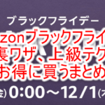 2022年11月!Amazonブラックフライデー4つの準備と8つの裏ワザテクニック大攻略!!オススメ商品のまとめ