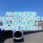 サウスウエスト航空のチケット取り方、予約方法やルール、基本まとめ!手荷物無料でハワイ国内線がめっちゃ安く快適!