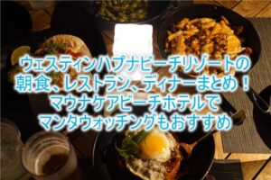 ウェスティンハプナビーチリゾート朝食、レストラン、ディナーまとめ!マウナケアビーチホテルのレストランも利用できる!
