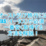 2023年最新!オーストラリア旅行必須の電子ビザ「ETAS(イータス)」を一番安く申請、取得する方法!ETAモバイルアプリから申請!!