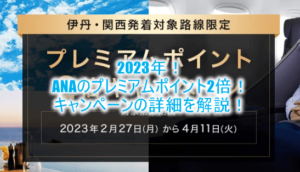 2023年2月27日から！伊丹・関西発着限定ANAプレミアムポイント2倍キャンペーンが激アツ！SFC修行に最適なルート、おすすめカードも合わせて解説！！