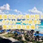 家族でカンクン旅行記2!ホテルゾーンでラグジュアリーな年明けと贅沢三昧から帰国まで