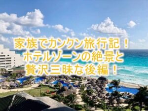 家族でカンクン旅行記2！ホテルゾーンでラグジュアリーな年明けと贅沢三昧から帰国まで