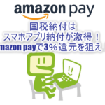 国税の支払いはAmazon PayでAmazonギフト券で納付がアツい!3%還元の裏ワザテクニック!各種Pay系も手数料ゼロはおすすめ!