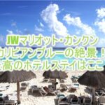 JWマリオット・カンクン・リゾート&スパのブログレビュー!カリビアンブルーの絶景を楽しめる最上級ラグジュアリーホテル!!