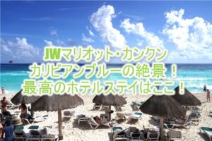 JWマリオット・カンクン・リゾート&スパのブログレビュー!カリビアンブルーの絶景を楽しめる最上級ラグジュアリーホテル!!