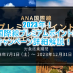 2023年7月スタート!ANA国際線プレミアムポイント2倍キャンペーンが激アツ!SFC修行に最適なルート、おすすめカードも合わせて解説!!