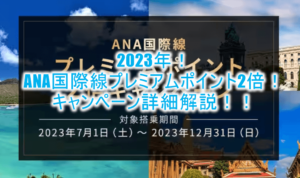 2023年7月スタート!ANA国際線プレミアムポイント2倍キャンペーンが激アツ!SFC修行に最適なルート、おすすめカードも合わせて解説!!