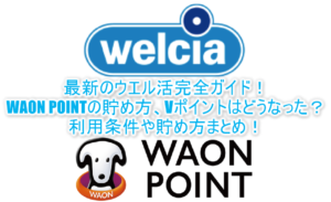 2025年最新のウエル活!何が変わった!?今後はWAON POINTがメイン!Vポイント(旧Tポイント)利用はいつまで?利用条件などの総まとめ!!