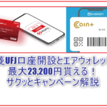 最大23,200円は激アツ!UFJ口座開設からデビットカードキャンペーン、COIN+チャージ、エアウォレットキャンペーンのまとめ