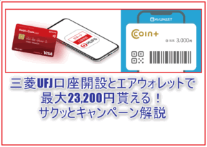 最大23,200円は激アツ!UFJ口座開設からデビットカードキャンペーン、COIN+チャージ、エアウォレットキャンペーンのまとめ