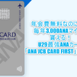 29歳まで!「ANA JCB CARD FIRST」年会費無料で毎年3,000マイルの最強カード!新規キャンペーン、メリット、デメリットをまとめて解説!