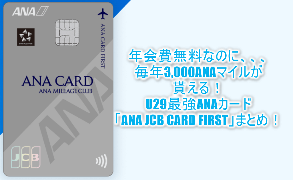 29歳まで！「ANA JCB CARD FIRST」年会費無料で毎年3,000マイルの最強カード！新規キャンペーン、メリット、デメリットをまとめて解説！