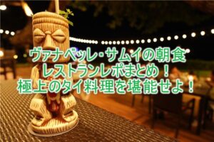 【サムイ島】ヴァナベッレ ラグジュアリーコレクションリゾート コーサムイの朝食、レストラン、ディナーまとめ！