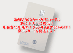 PARCOカードがリニューアル大復活!年会費10年間無料!クラブオフ最大80%OFF、最大還元6.3%!更に5,500Pお得に発行!!