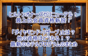 2026年1月1日からヒルトン・オナーズのホテルプログラムがリニューアル！新設のダイヤモンド・リザーブの詳細、各ステイタスの条件や変更点のまとめ！