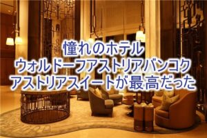 ウォルドーフ アストリア バンコクの宿泊記ブログレビュー！贅沢なアストリアスイートが最高！プールも素晴らしく、市街地もすぐでおすすめ！