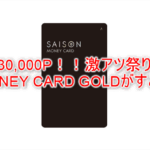 一撃30,000P！！！セゾンのカードローン MONEY CARD GOLD（マネーカードローン）が激アツ！