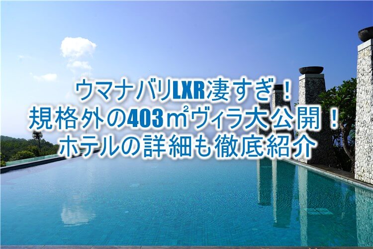 ウマナ・バリ、LXRホテルズ＆リゾーツの宿泊記ブログレビュー！全室403m2以上バリ島屈指の極上ヴィラが凄すぎた！写真付きで徹底解説！！